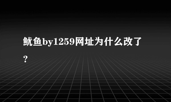 鱿鱼by1259网址为什么改了？