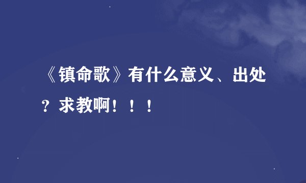 《镇命歌》有什么意义、出处？求教啊！！！