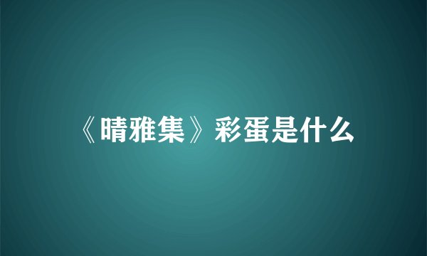 《晴雅集》彩蛋是什么