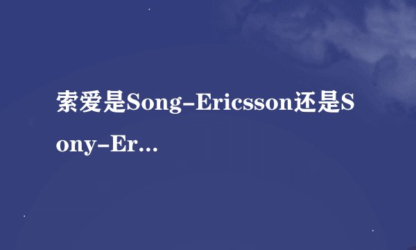 索爱是Song-Ericsson还是Sony-Ericsson？