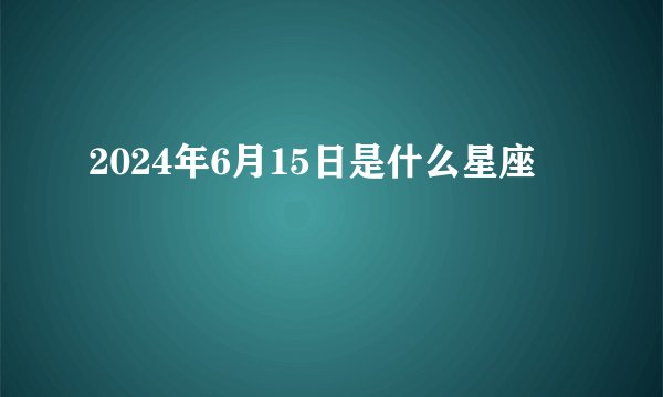2024年6月15日是什么星座