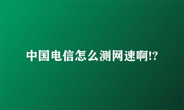 中国电信怎么测网速啊!?