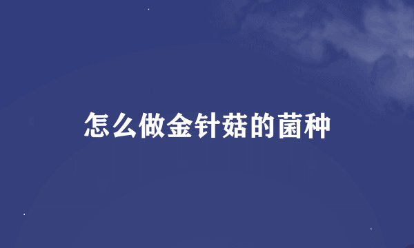 怎么做金针菇的菌种