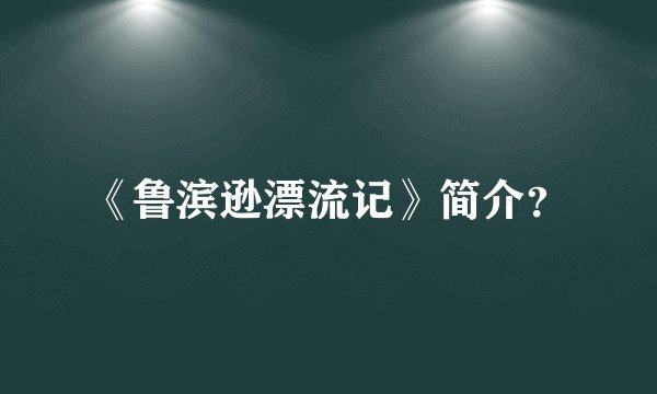 《鲁滨逊漂流记》简介？
