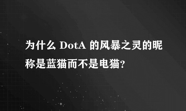 为什么 DotA 的风暴之灵的昵称是蓝猫而不是电猫？