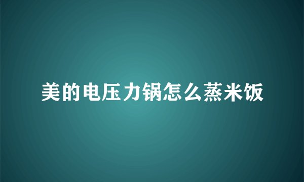 美的电压力锅怎么蒸米饭