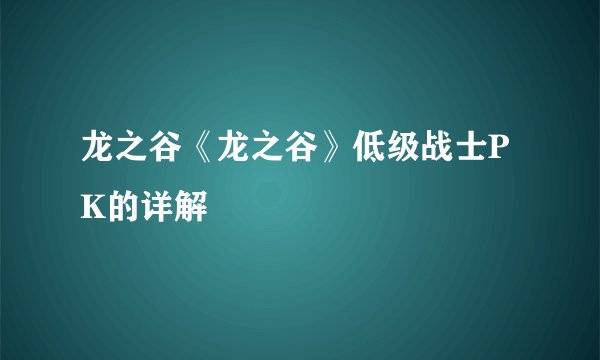 龙之谷《龙之谷》低级战士PK的详解