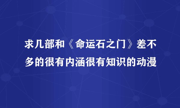 求几部和《命运石之门》差不多的很有内涵很有知识的动漫
