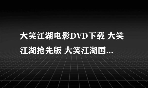 大笑江湖电影DVD下载 大笑江湖抢先版 大笑江湖国语TC版 大笑江湖TS版
