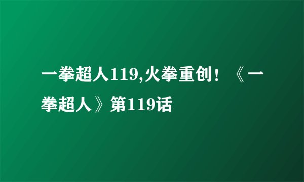一拳超人119,火拳重创！《一拳超人》第119话