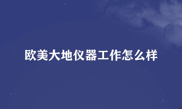 欧美大地仪器工作怎么样