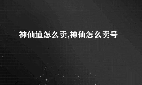 神仙道怎么卖,神仙怎么卖号