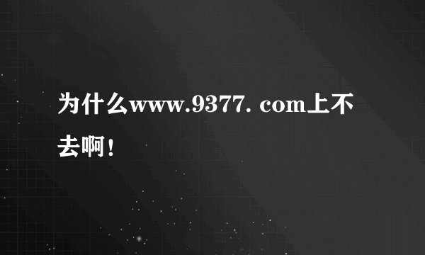 为什么www.9377. com上不去啊!
