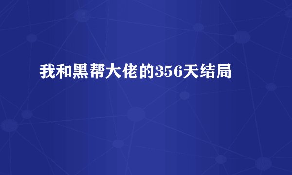 我和黑帮大佬的356天结局