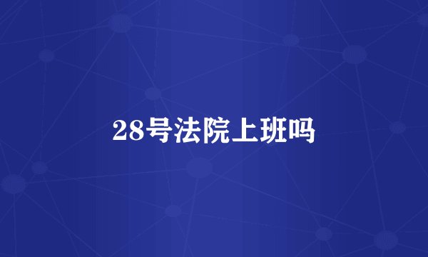 28号法院上班吗