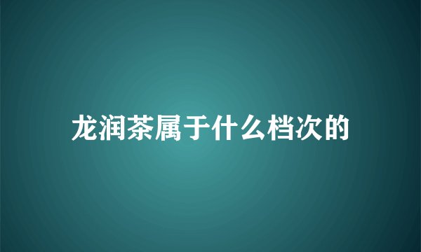 龙润茶属于什么档次的
