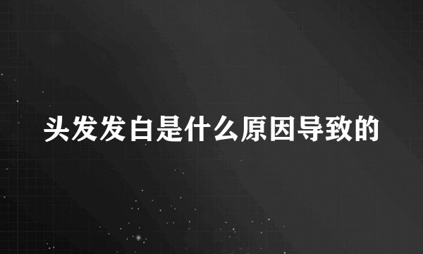 头发发白是什么原因导致的