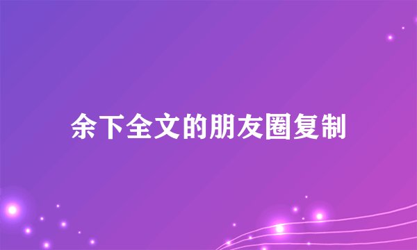 余下全文的朋友圈复制