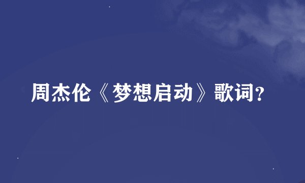 周杰伦《梦想启动》歌词？