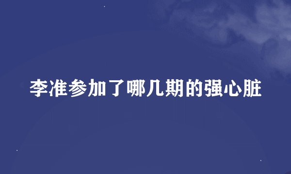 李准参加了哪几期的强心脏