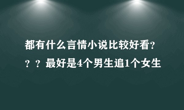 都有什么言情小说比较好看？？？最好是4个男生追1个女生