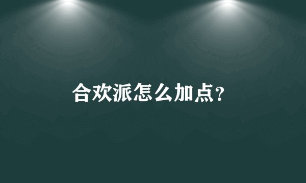 合欢派怎么加点？