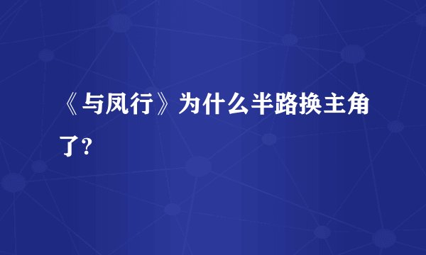 《与凤行》为什么半路换主角了?