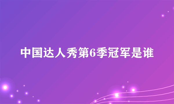 中国达人秀第6季冠军是谁