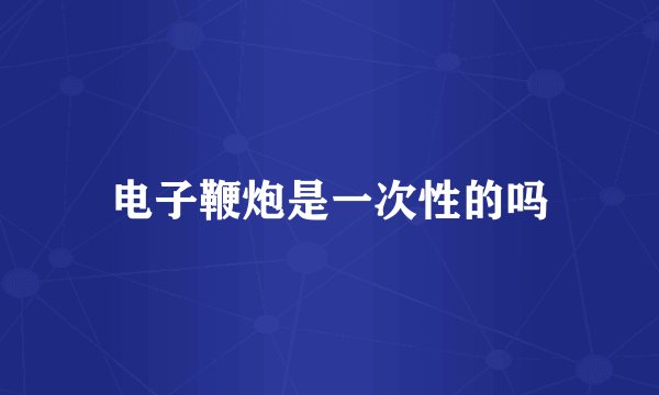 电子鞭炮是一次性的吗