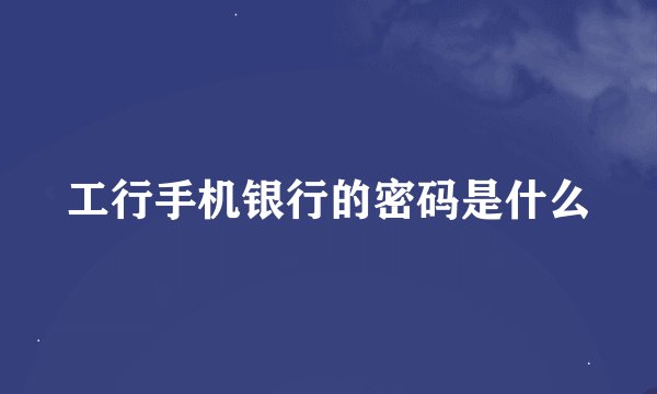 工行手机银行的密码是什么