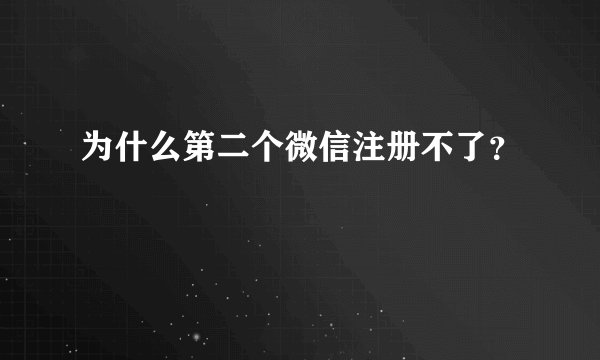 为什么第二个微信注册不了？