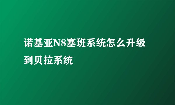诺基亚N8塞班系统怎么升级到贝拉系统