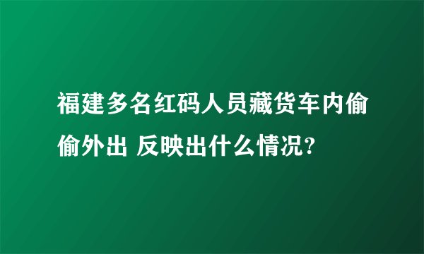 福建多名红码人员藏货车内偷偷外出 反映出什么情况?