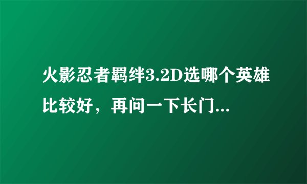 火影忍者羁绊3.2D选哪个英雄比较好，再问一下长门六道秘术是什么？