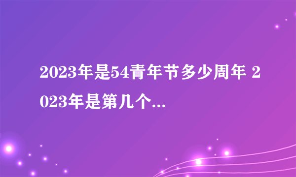 2023年是54青年节多少周年 2023年是第几个54青年节