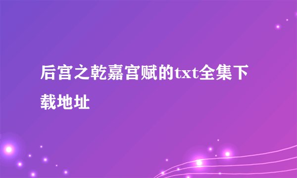 后宫之乾嘉宫赋的txt全集下载地址