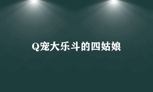 Q宠大乐斗的四姑娘