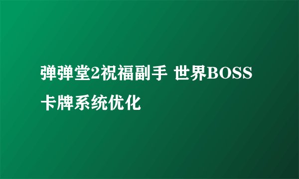 弹弹堂2祝福副手 世界BOSS 卡牌系统优化