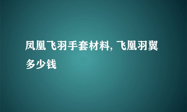 凤凰飞羽手套材料, 飞凰羽翼多少钱