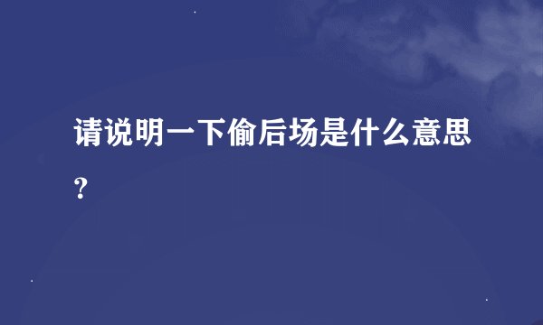 请说明一下偷后场是什么意思？