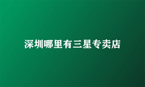 深圳哪里有三星专卖店