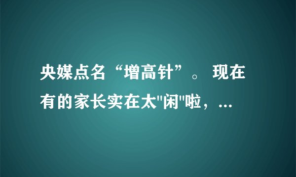 央媒点名“增高针”。 现在有的家长实在太