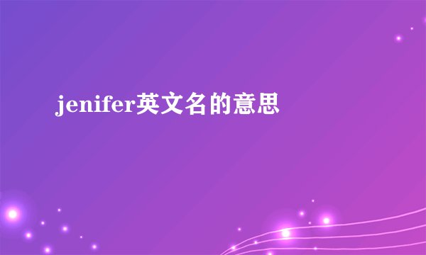 jenifer英文名的意思