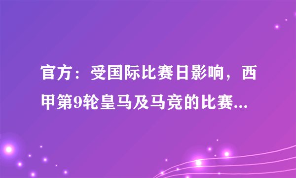 官方：受国际比赛日影响，西甲第9轮皇马及马竞的比赛都将延期