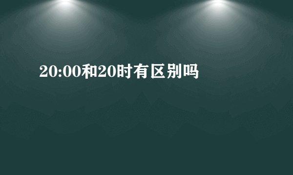 20:00和20时有区别吗