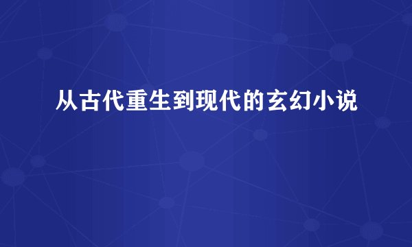 从古代重生到现代的玄幻小说