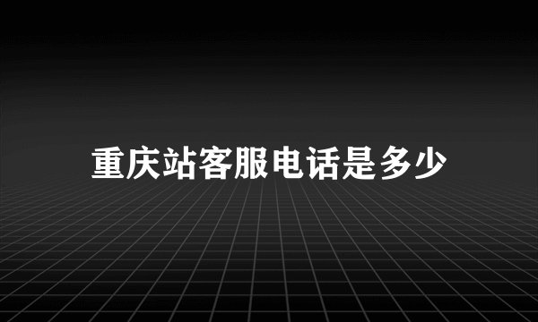 重庆站客服电话是多少