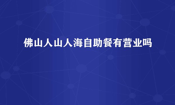 佛山人山人海自助餐有营业吗