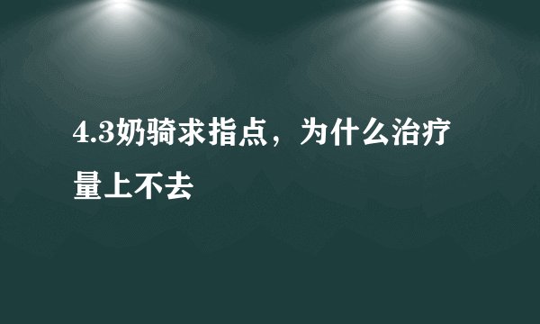 4.3奶骑求指点，为什么治疗量上不去
