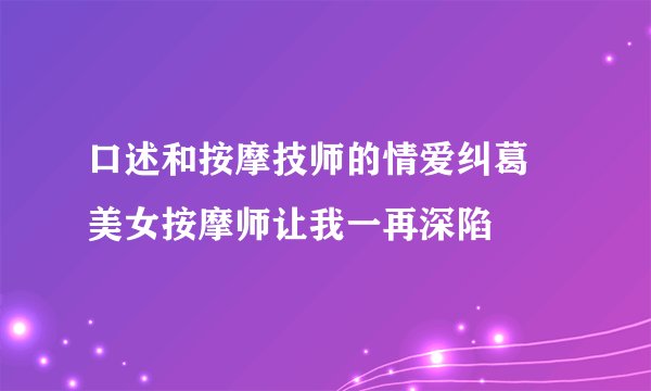 口述和按摩技师的情爱纠葛 美女按摩师让我一再深陷